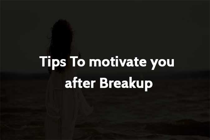Tips To motivate you after Breakup