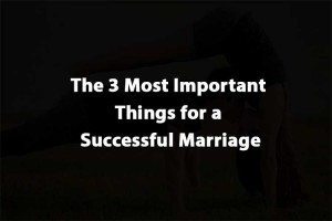 The 3 Most Important Things for a Successful Marriage