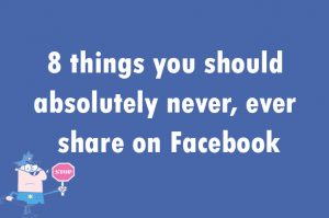 8 things you should absolutely never, ever share on Facebook