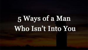 5 Ways of a Man Who Isn’t Into You
