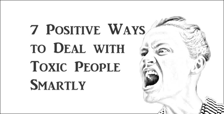 7 Positive Ways to Deal with Toxic People Smartly