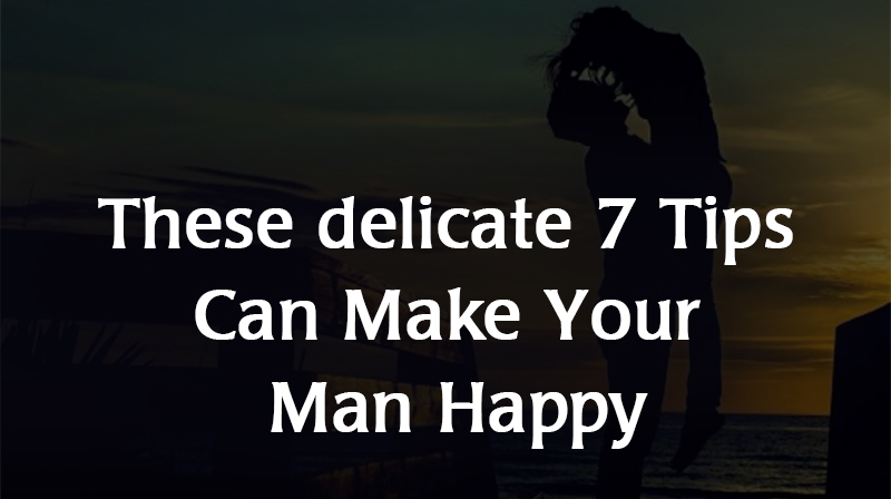These delicate 7 Tips Can Make Your Man Happy